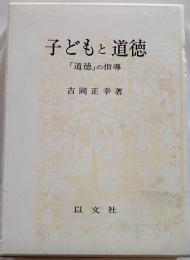 子どもと道徳 : 「道徳」の指導