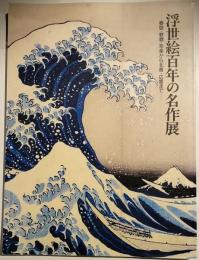 浮世絵百年の名作展 : 春信・歌麿・写楽から北斎・広重まで