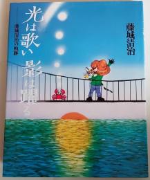 光は歌い影は躍る : 藤城清治の軌跡