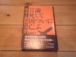 言論死して国ついに亡ぶ : 戦争と新聞1936-1945