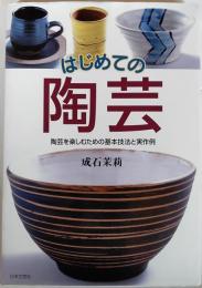 はじめての陶芸 : 陶芸を楽しむための基本技法と実作例