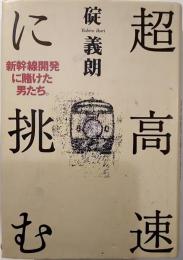 超高速に挑む : 新幹線開発に賭けた男たち