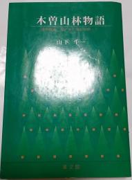 木曽山林物語　自然環境、緑と水の保全を願って