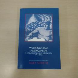 Working-Class Americanism: The Politics Of Labor In A Textile City, 1914-1960