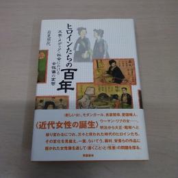 ヒロインたちの百年 : 文学・メディア・社会における女性像の変容