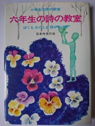 六年生の詩の教室 : ぼくもわたしも詩がかける ＜小学生の詩の教室＞