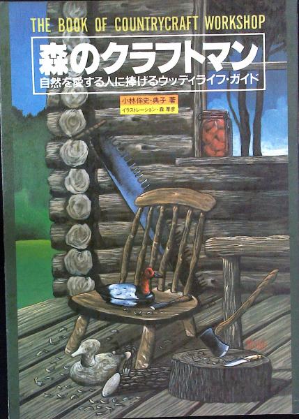 森のクラフトマン 自然を愛する人に捧げるウッディライフ ガイド 小林侔史 典子 著 古本 中古本 古書籍の通販は 日本の古本屋 日本の古本屋