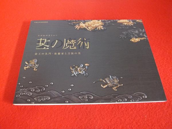 鏨の魔術 金工の名門・後藤家と刀装の美 平成23年春季特別 【図録