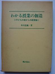 わかる授業の創造 : 子どもの側からの教育論