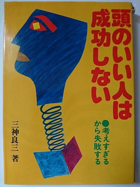 「頭のいい人は成功しない」考えすぎるから失敗する 頭のいい人は成功しない : 考えすぎるから失敗する(三神良三