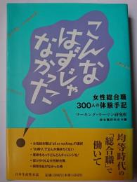 こんなはずじゃなかった! : 女性総合職300人の体験手記