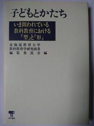 子どもとかたち : いま問われている教科教育における「型」と「形」