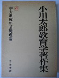 小川太郎教育学著作集 第6巻 : 学力形成の基礎理論
