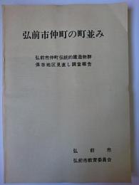 弘前市仲町の町並み : 弘前市仲町伝統的建造物群保存地区見直し調査報告