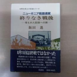 終りなき戦後 : ニューギニア戦鎮魂賦 埋もれた記録への旅 ＜無名戦士の記録シリーズ＞