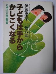 子どもは手からかしこくなる : 0歳からの頭脳開発 ＜学研の家庭教育シリーズ＞