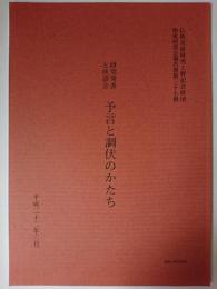 予言と調伏のかたち : 研究発表と座談会 ＜仏教美術研究上野記念財団助成研究会報告書 第37冊＞