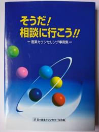 そうだ!相談に行こう!! : 産業カウンセリング事例集