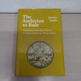 The Ambition to Rule: Alcibiades and the Politics of Imperialism in Thucydides