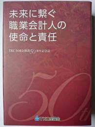 未来に繋ぐ職業会計人の使命と責任 : TKC全国会創設50周年記念誌