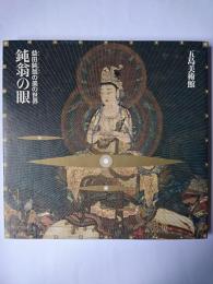鈍翁の眼 : 益田鈍翁の美の世界 ＜五島美術館展覧会図録 no.122＞
