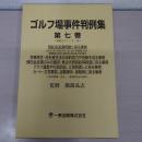 ゴルフ場事件判例集 : 参考判例・決定・一部抜粋含め49例　第7巻 第7巻(平成16～21年) (預託金返還問題に係る事例・民事再生・会社更生法の法的効力や判断を巡る事例・預託金返還のみの請求・株主代表訴訟等経営に係る事例・クラブ運営や行政訴訟、土地明渡しに係る事例・カート・打球事故、盗難事件、保険等に係る事例)