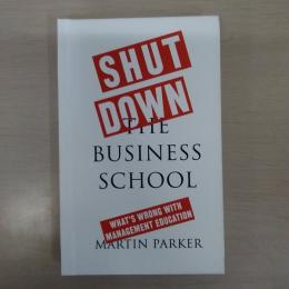 Shut Down the Business School: What's Wrong with Management Education