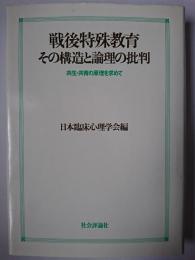 戦後特殊教育・その構造と論理の批判 : 共生・共育の原理を求めて