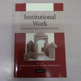 Institutional Work: Actors and Agency in Institutional Studies of Organizations