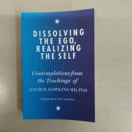 Dissolving the Ego、 Realizing the Self: Contemplations from the Teachings of David R. Hawkins、 M.D.、 Ph.D.