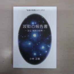 波動の報告書 : 足立育朗の世界 : 宇宙からのメッセージを伝える ＜「未来の智恵」シリーズ 2＞　