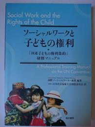ソーシャルワークと子どもの権利 : 「国連子どもの権利条約」研修マニュアル