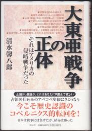 大東亜戦争の正体 : それはアメリカの侵略戦争だった