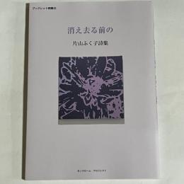 消え去る前の　片山ふく子詩集
　