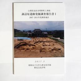 山梨県北杜市明野町上神取　諏訪原遺跡発掘調査報告書
２００７－２０１１年度調査地区Ⅰ