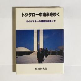 トシタロー中南米をゆく : オイルマネーの還流先を追って