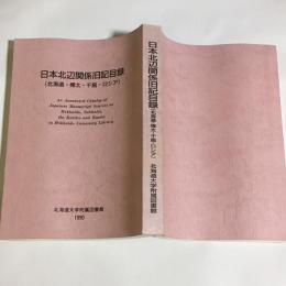 日本北辺関係旧記目録 : 北海道・樺太・千島・ロシア