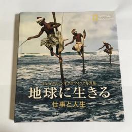 地球に生きる : 仕事と人生 : ナショナルジオグラフィック写真集