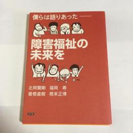 僕らは語りあった-障害福祉の未来を