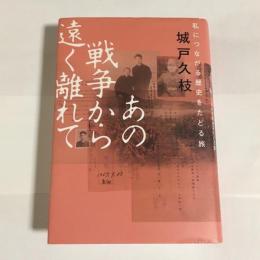 あの戦争から遠く離れて : 私につながる歴史をたどる旅