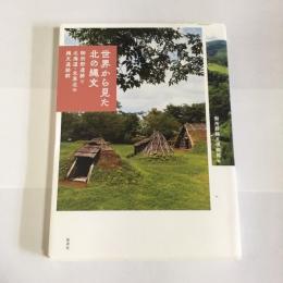 世界から見た北の縄文 : 御所野遺跡と北海道・北東北の縄文遺跡群