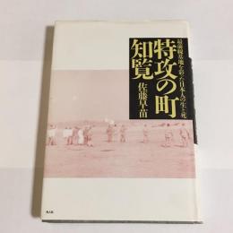 特攻の町・知覧 : 最前線基地を彩った日本人の生と死