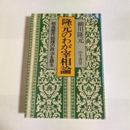 隆元のわが宰相論 : 戦後歴代総理の政治を語る