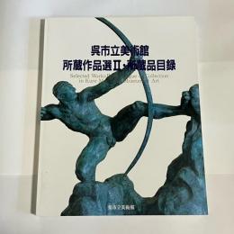 呉市立美術館所蔵作品選Ⅱ・所蔵品目録 = Selected works Ⅱ・catalogue of collection in Kure Municipal Museum of Art