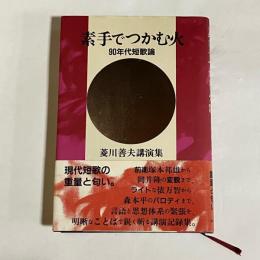 素手でつかむ火 : 90年代短歌論 : 菱川善夫講演集