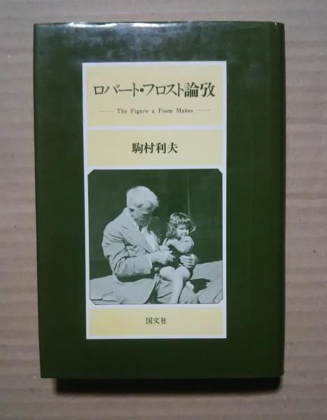 ロバート フロスト論攷 The Figure A Poem Maker 駒村利夫 文遊舎 古本 中古本 古書籍の通販は 日本の古本屋 日本の古本屋