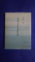 幸運なるかなわが日本　遺稿集