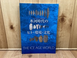 図億　氷河時代のヒト・環境・文化　THE ICE AGE WORLD