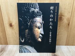 祈りのかたち　甲斐の信仰　/山梨県立博物館開館一周年記念特別展