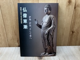 仏像東漸　伊勢・伊賀、そして東へ　開館十周年記念特別展